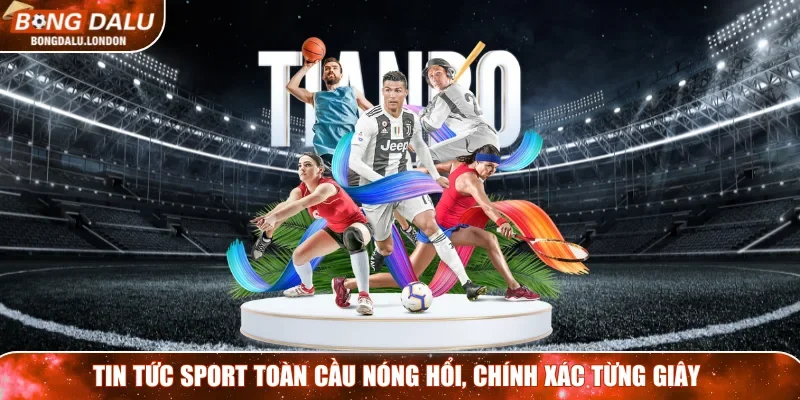 Tin tức sport toàn cầu nóng hổi, chính xác từng giây
