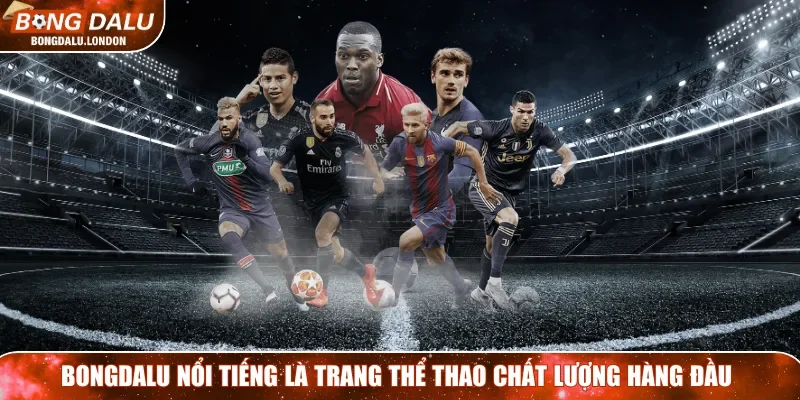 Bongdalu nổi tiếng là trang thể thao chất lượng hàng đầu