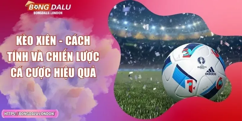 Kèo Xiên - Cách Tính Và Chiến Lược Cá Cược Hiệu Quả