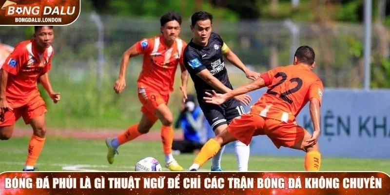 Bóng đá phủi là gì là thuật ngữ dùng để chỉ các trận bóng đá không chuyên
