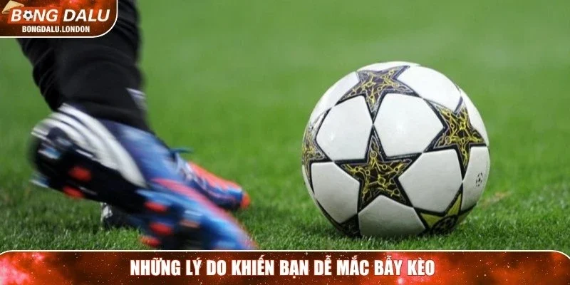 Những lý do khiến bạn dễ mắc bẫy kèo