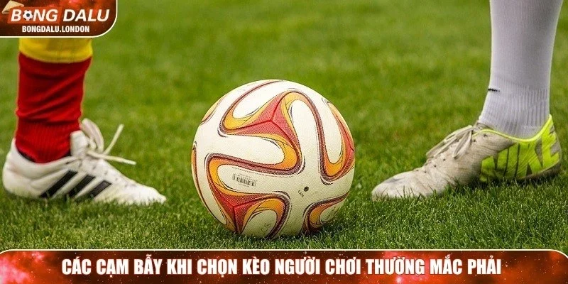 Các cạm bẫy khi chọn kèo người chơi thường mắc phải