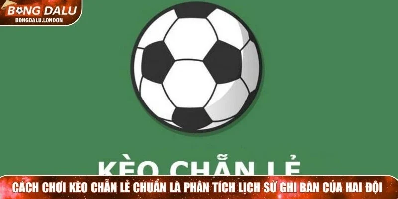 Cách chơi kèo chẵn lẻ chuẩn là phân tích lịch sử ghi bàn của hai đội