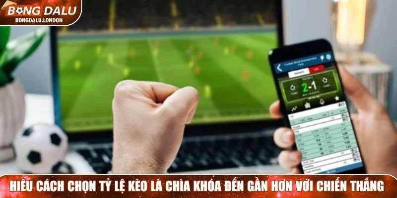 Hiểu cách chọn tỷ lệ kèo là chìa khóa đến gần hơn với chiến thắng