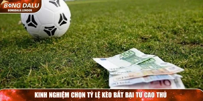 Kinh nghiệm chọn tỷ lệ kèo bất bại từ cao thủ