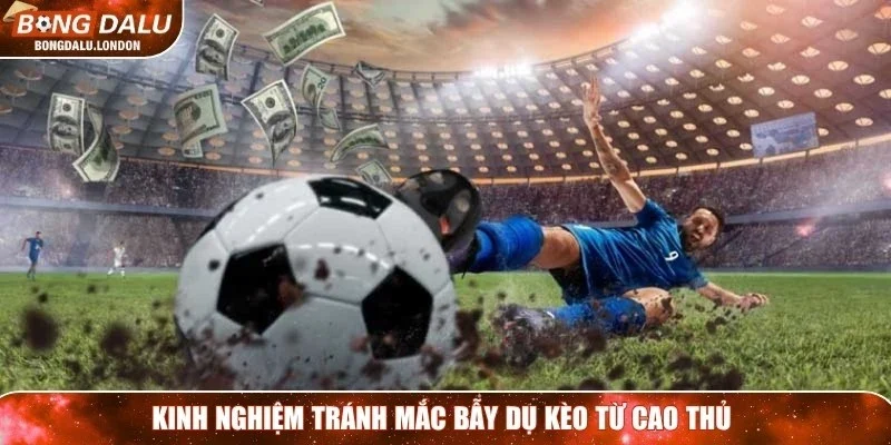 Kinh nghiệm tránh mắc bẫy dụ kèo từ cao thủ