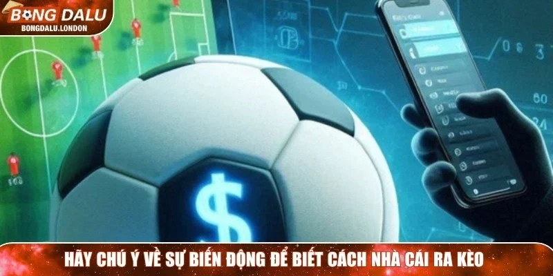Hãy chú ý về sự biến động để biết cách nhà cái ra kèo