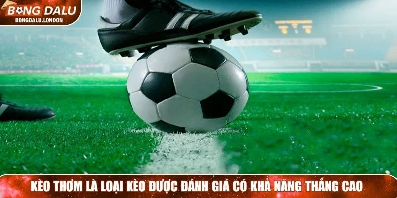 Kèo thơm là loại kèo được đánh giá có khả năng thắng cao