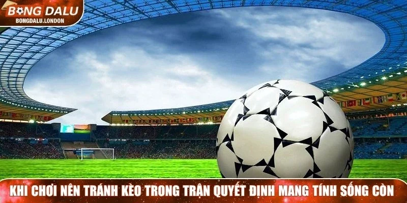 Khi chơi nên tránh kèo trong các trận quyết định mang tính sống còn