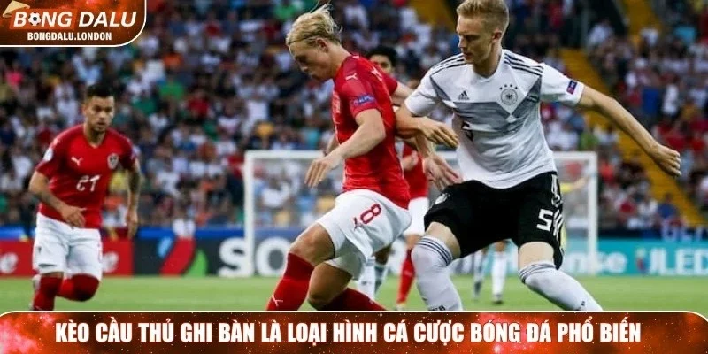 Kèo cầu thủ ghi bàn là loại hình cá cược bóng đá phổ biến nhiều người lựa chọn