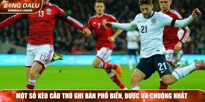 Một số kèo cầu thủ ghi bàn phổ biến, được ưa chuộng nhất