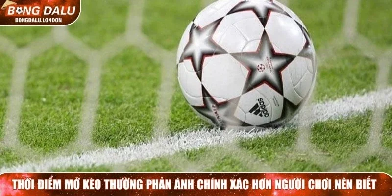 Thời điểm mở kèo thường phản ánh chính xác hơn người chơi nên biết