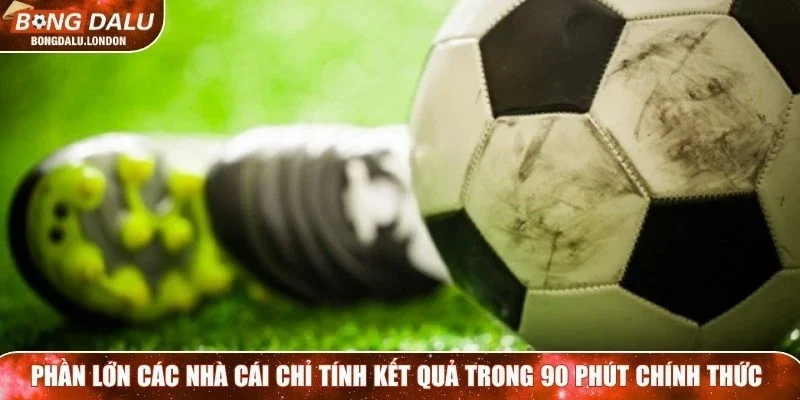 Phần lớn các nhà cái chỉ tính kết quả trong 90 phút chính thức