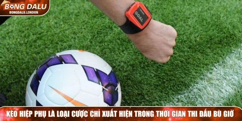 Kèo hiệp phụ là loại cược chỉ xuất hiện trong thời gian thi đấu bù giờ