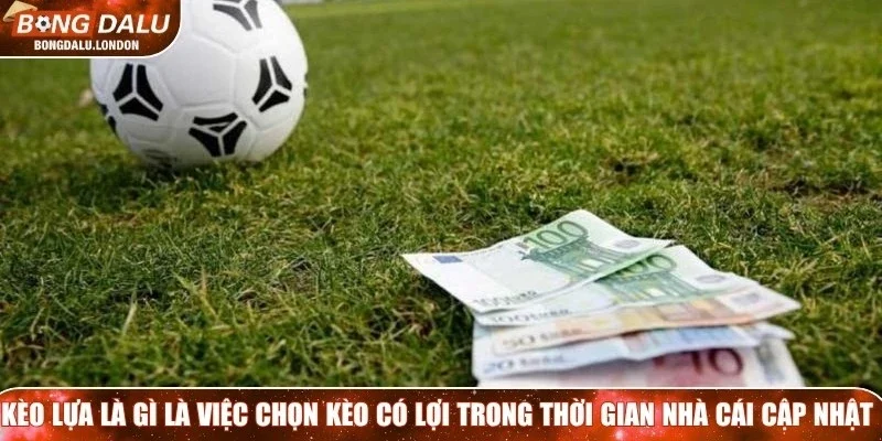Kèo lựa là gì là việc chọn kèo có lợi hơn trong suốt thời gian nhà cái cập nhật