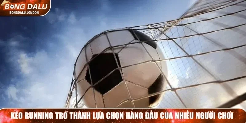 Kèo running đang dần trở thành lựa chọn hàng đầu của nhiều người chơi