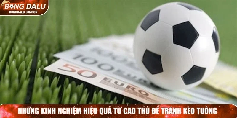 Những kinh nghiệm hiệu quả từ cao thủ để tránh kèo tuồng