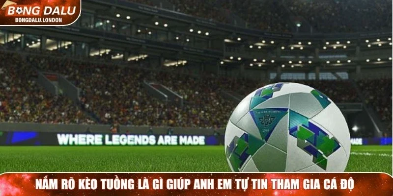 Nắm rõ kèo tuồng là gì giúp anh em tự tin tham gia cá độ
