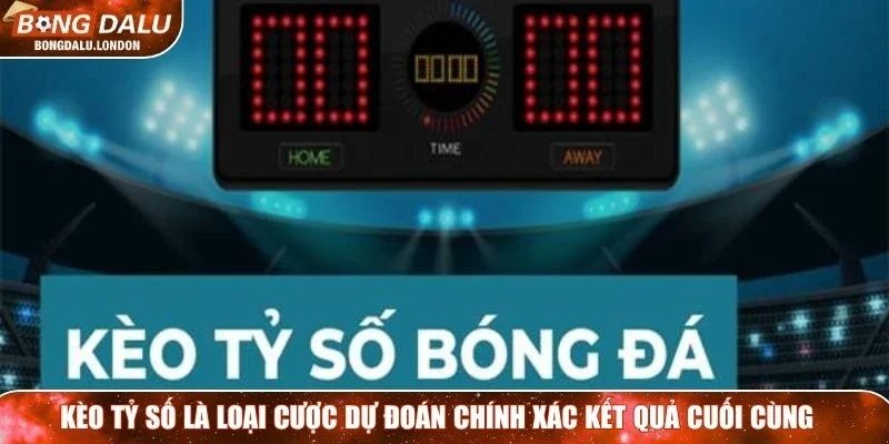 Kèo tỷ số là loại cược dự đoán chính xác kết quả cuối cùng của một trận đấu