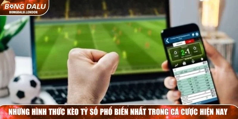 Những hình thức kèo tỷ số phổ biến nhất trong cá cược hiện nay