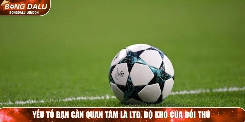 Yếu tố bạn cần quan tâm là LTĐ, độ khó của đối thủ