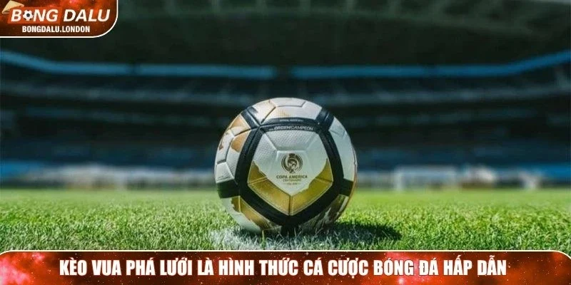 Kèo vua phá lưới là hình thức cá cược bóng đá hấp dẫn