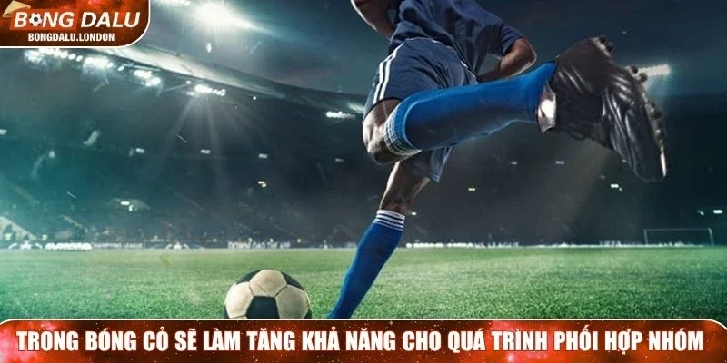 Trong bóng cỏ sẽ làm tăng khả năng cho quá trình phối hợp nhóm