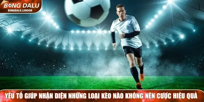 Những yếu tố giúp nhận diện những loại kèo nào không nên cược hiệu quả